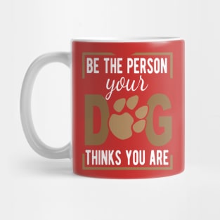 Be The Person Your Dog Thinks You Are Mug